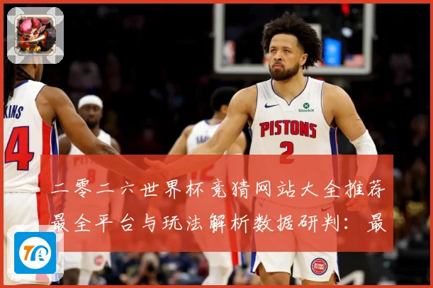 二零二六世界杯竞猜网站大全推荐最全平台与玩法解析数据研判：最新赛事动态与深度分析