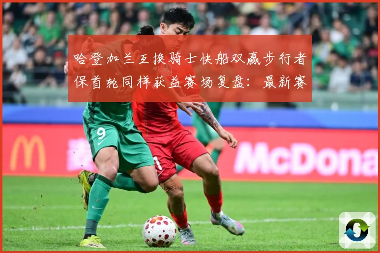 哈登加兰互换骑士快船双赢步行者保首轮同样获益赛场复盘：最新赛事动态与深度分析