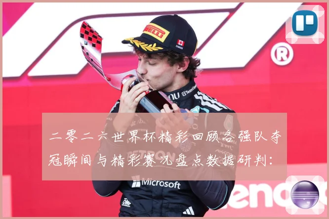 二零二六世界杯精彩回顾各强队夺冠瞬间与精彩赛况盘点数据研判：最新赛事动态与深度分析