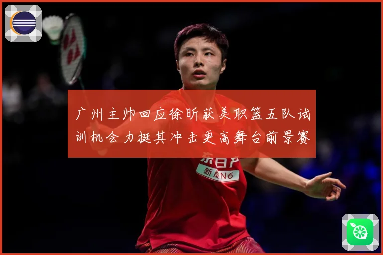 广州主帅回应徐昕获美职篮五队试训机会力挺其冲击更高舞台前景赛场复盘：最新赛事动态与深度分析