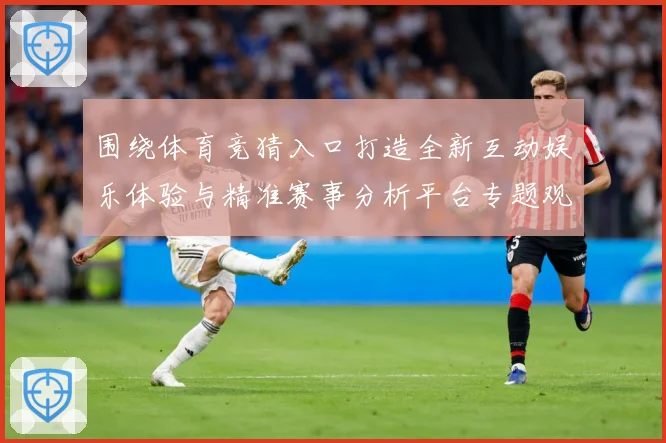 围绕体育竞猜入口打造全新互动娱乐体验与精准赛事分析平台专题观察：最新赛事动态与深度分析