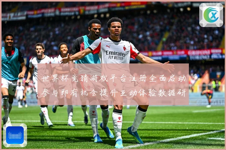 世界杯竞猜游戏平台注册全面启动参与即有机会提升互动体验数据研判：最新赛事动态与深度分析