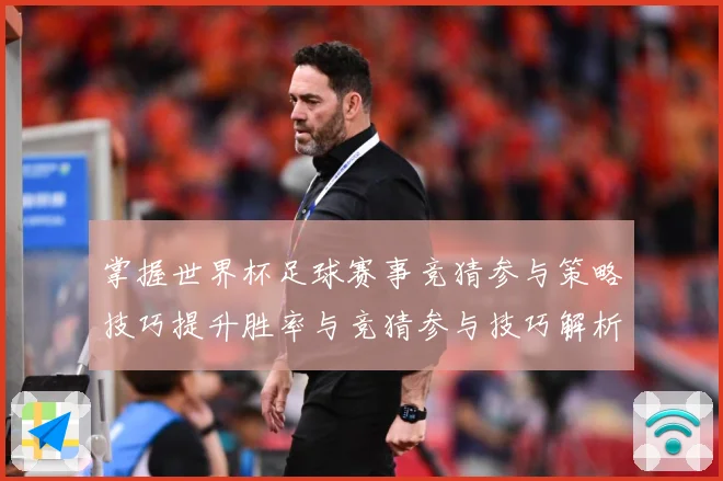 掌握世界杯足球赛事竞猜参与策略技巧提升胜率与竞猜参与技巧解析数据研判：最新赛事动态与深度分析