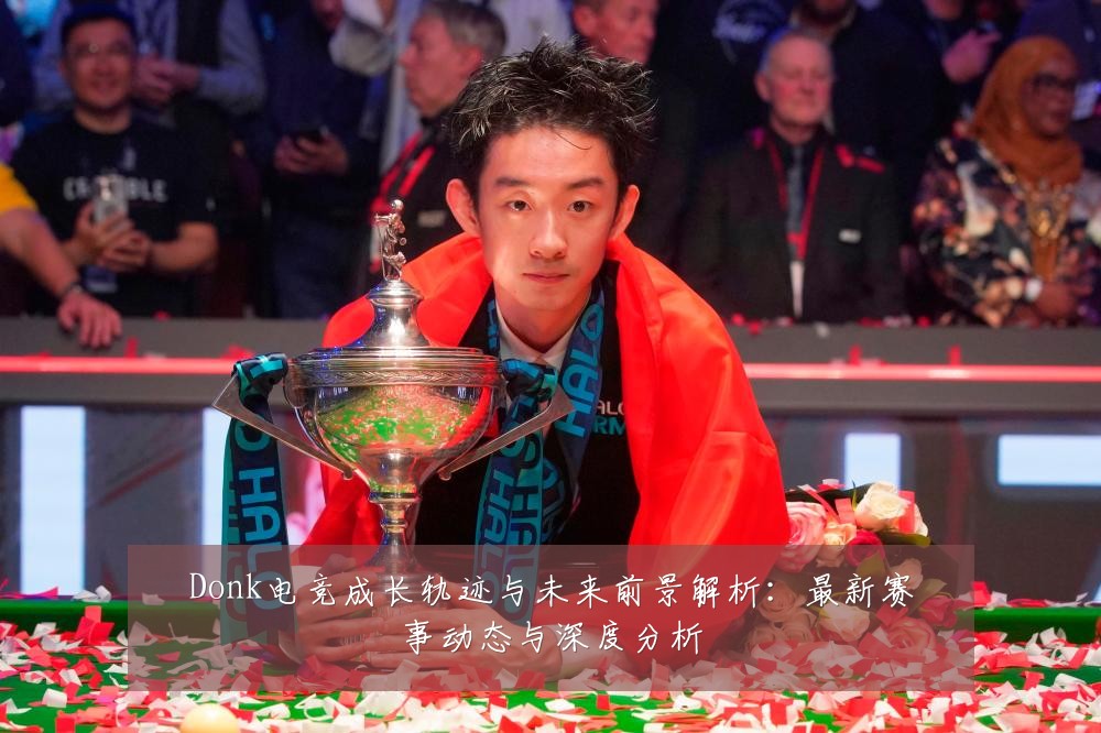 Donk电竞成长轨迹与未来前景解析:最新赛事动态与深度分析