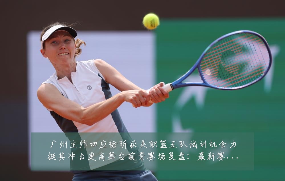 广州主帅回应徐昕获美职篮五队试训机会力挺其冲击更高舞台前景赛场复盘:最新赛事动态与深度分析