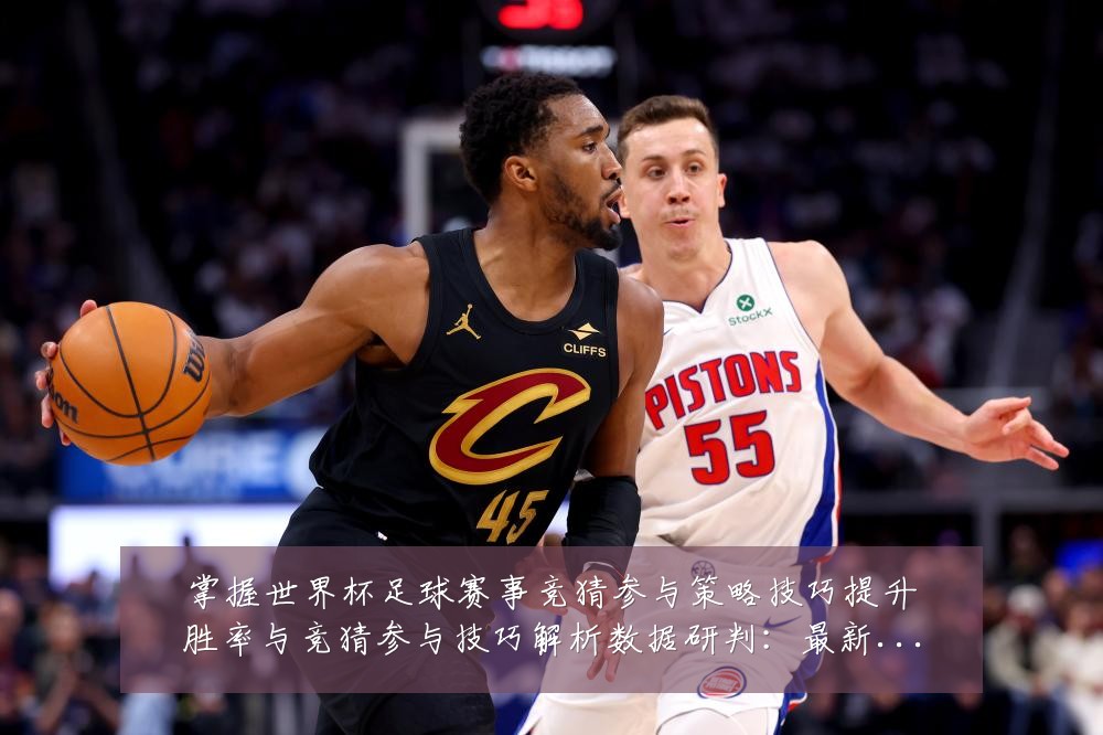 掌握世界杯足球赛事竞猜参与策略技巧提升胜率与竞猜参与技巧解析数据研判:最新赛事动态与深度分析