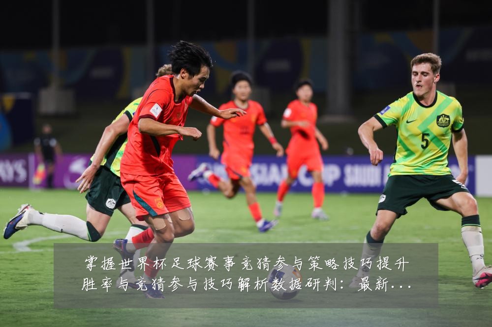 掌握世界杯足球赛事竞猜参与策略技巧提升胜率与竞猜参与技巧解析数据研判:最新赛事动态与深度分析
