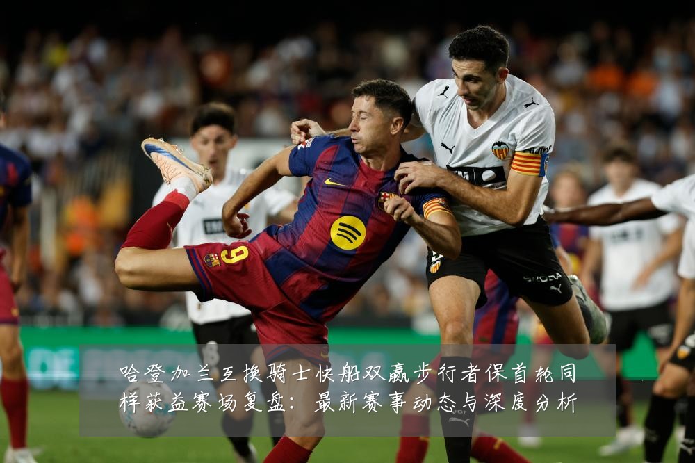 哈登加兰互换骑士快船双赢步行者保首轮同样获益赛场复盘:最新赛事动态与深度分析